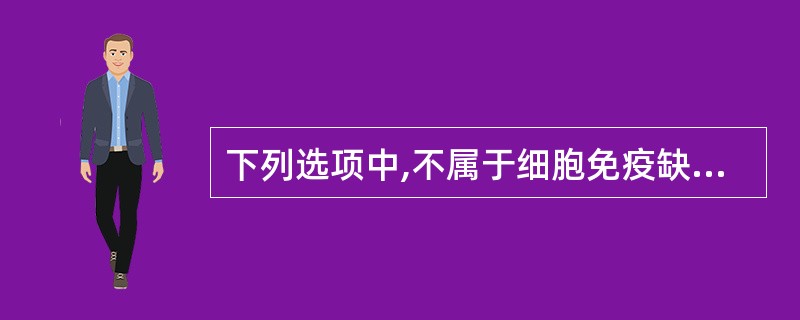 下列选项中,不属于细胞免疫缺陷感染的特点的是A、易发生病毒感染B、易发生真菌感染