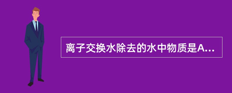 离子交换水除去的水中物质是A、多种离子B、氟C、所有无机物D、有机物E、氨 -