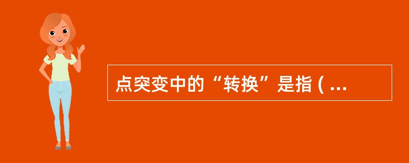 点突变中的“转换”是指 ( )A、DNA分子上的一个嘧啶被另一个嘧啶替换或一个嘌