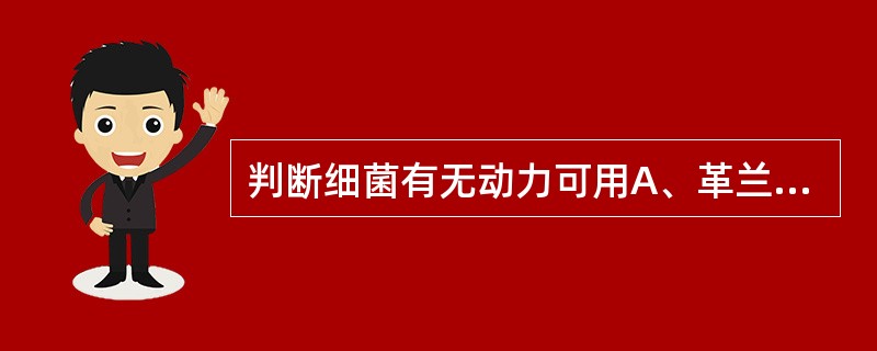 判断细菌有无动力可用A、革兰染色后镜检B、墨汁染色后镜检C、悬滴暗视野镜检D、抗