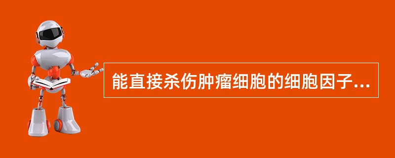 能直接杀伤肿瘤细胞的细胞因子是( )A、IFN£­γB、TGF£­βC、TNFD