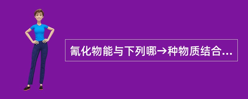 氰化物能与下列哪→种物质结合( )A、细胞色素aa3B、细胞色素bC、细胞色素b