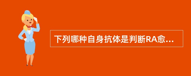 下列哪种自身抗体是判断RA愈后的一个标志性抗体 ( )A、APICAB、AKAC