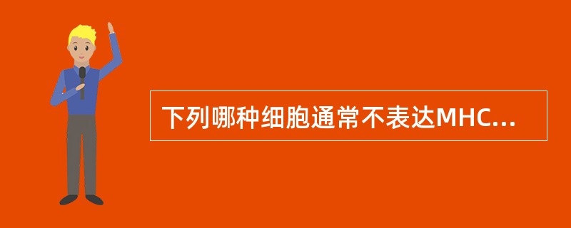 下列哪种细胞通常不表达MHC£­Ⅰ类分子A、血小板B、NK细胞C、成熟红细胞D、