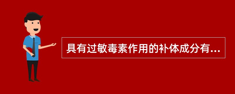 具有过敏毒素作用的补体成分有A、C2aB、C3aC、C4aD、C5aE、C4b