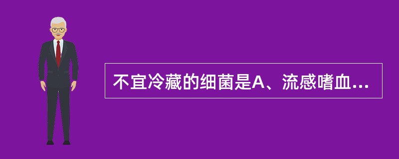 不宜冷藏的细菌是A、流感嗜血杆菌B、百日咳鲍特菌C、金黄色葡萄球菌D、羊布鲁菌E