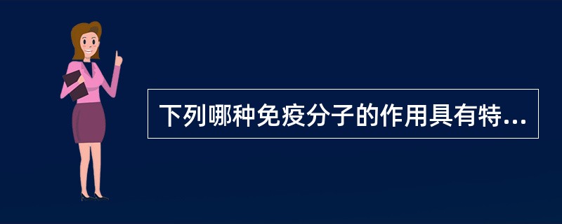 下列哪种免疫分子的作用具有特异性( )A、AbB、IL£­1C、补体D、IFNE