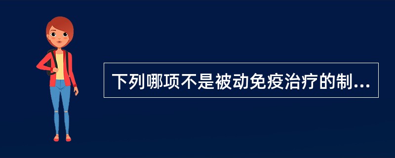 下列哪项不是被动免疫治疗的制剂( )A、抗体B、转移因子C、瘤苗D、免疫效应细胞