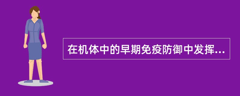 在机体中的早期免疫防御中发挥重要作用的Ig是( )A、IgMB、IgGC、Ig