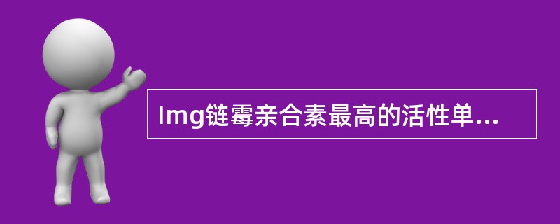Img链霉亲合素最高的活性单位是A、5UB、8UC、15UD、18UE、20U
