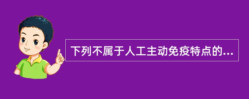 下列不属于人工主动免疫特点的是( )A、接种物常为抗原性物质B、发挥作用较快C、