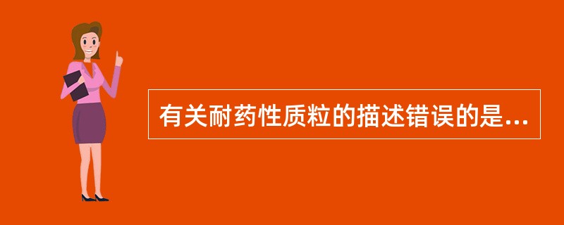 有关耐药性质粒的描述错误的是A、由耐药传递因子(RTF)和耐药决定因子组成B、R