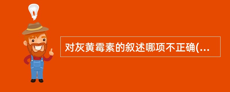 对灰黄霉素的叙述哪项不正确( )A、口服有效B、浅表抗真菌药C、局部应用无效D、