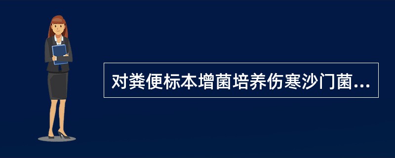 对粪便标本增菌培养伤寒沙门菌适合的培养基是A、GN培养液B、亚硒酸盐胱氨增菌液C