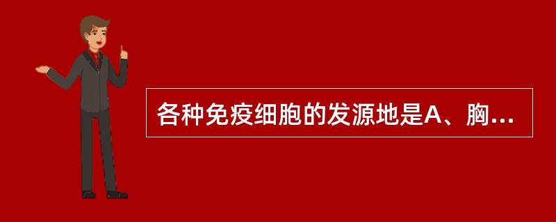 各种免疫细胞的发源地是A、胸腺B、骨髓C、脾D、淋巴结E、肝