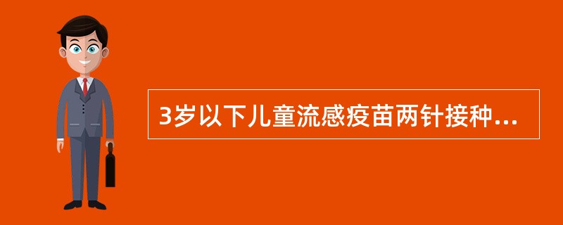 3岁以下儿童流感疫苗两针接种间隔为A、1个月B、2个月C、6个月D、12个月 -