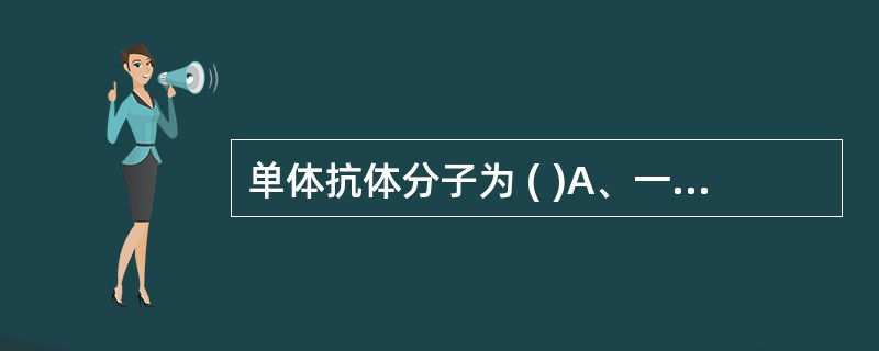 单体抗体分子为 ( )A、一价分子B、二价分子C、三价分子D、四价分子E、五价分
