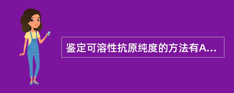 鉴定可溶性抗原纯度的方法有A、单向免疫扩散和免疫电泳法B、对流免疫电泳和血凝法C