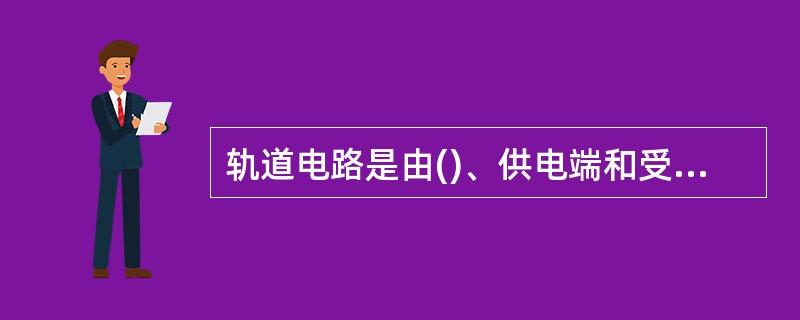 轨道电路是由()、供电端和受电端三部分组成。