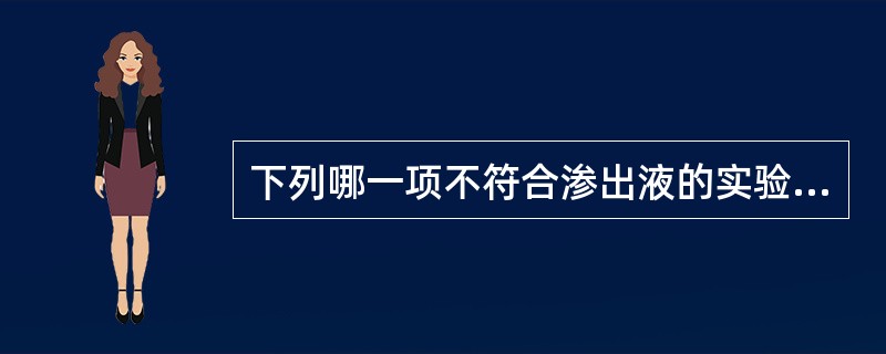 下列哪一项不符合渗出液的实验室检查特点( )。A、比密>1.018B、黏蛋白定性