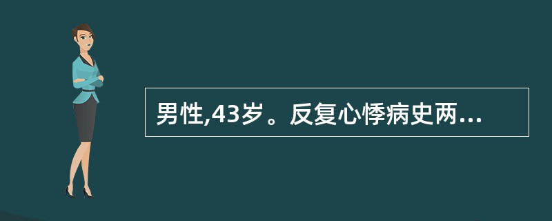 男性,43岁。反复心悸病史两年,一周来多次出现昏厥或抽搐,每次持续2分钟左右。该