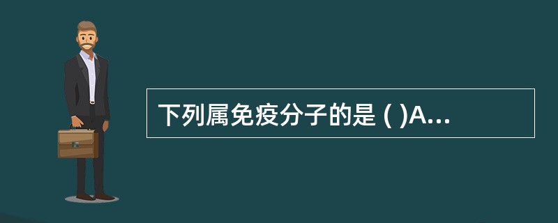 下列属免疫分子的是 ( )A、免疫球蛋白及补体B、细胞粘附分子C、人类白细胞分化