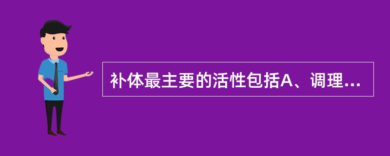 补体最主要的活性包括A、调理吞噬(免疫调理)B、免疫损伤C、参与炎症反应D、溶细