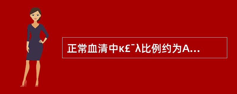 正常血清中κ£¯λ比例约为A、2:1B、1:1C、1:2D、3:1E、1:4 -