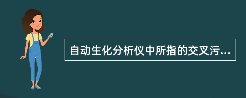 自动生化分析仪中所指的交叉污染主要来自A、样本之间B、仪器之间C、试剂与样本之间