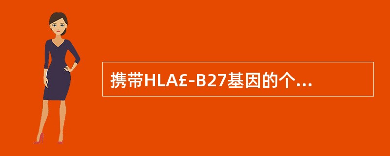 携带HLA£­B27基因的个体与下列哪种自身免疫性疾病密切相关 ( )A、类风湿