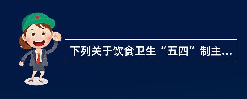 下列关于饮食卫生“五四”制主要内容的说法,错误的是()