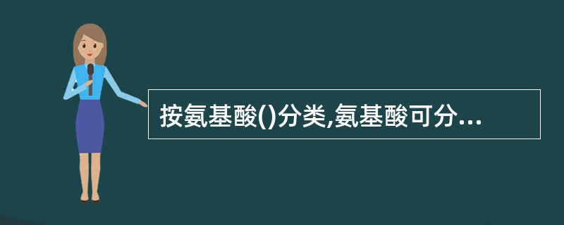 按氨基酸()分类,氨基酸可分为必需氨基酸和非必需氨基酸两大类。