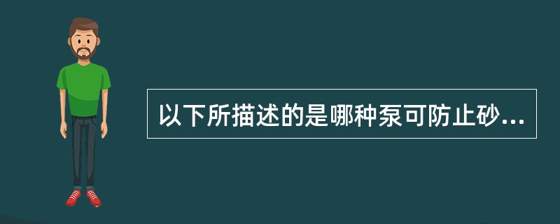 以下所描述的是哪种泵可防止砂卡;在斜井中泵筒不易损坏;可在含气较多的井中使用;工