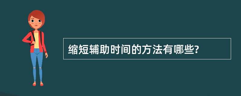 缩短辅助时间的方法有哪些?