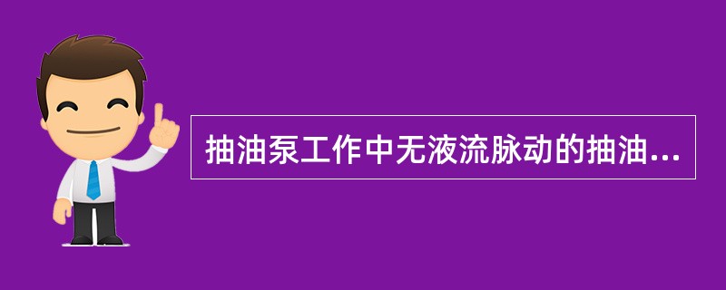 抽油泵工作中无液流脉动的抽油泵是()。