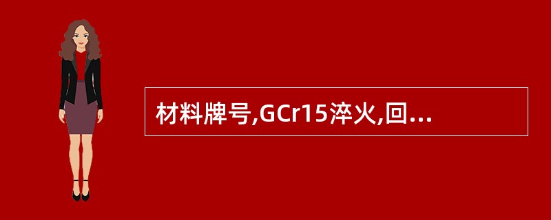 材料牌号,GCr15淬火,回火,低温回火HRC58,要求耐磨性好和( )的零件,