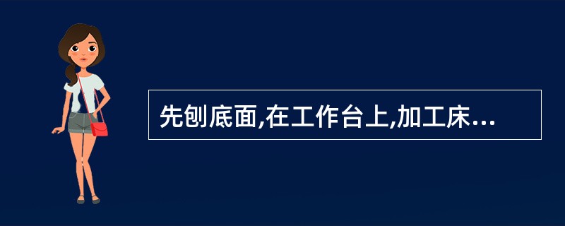 先刨底面,在工作台上,加工床身两侧,各放5块以上等高垫铁,将床身底面作为基准,每