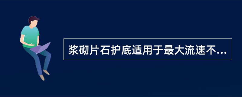 浆砌片石护底适用于最大流速不超过()的山区或山前区。