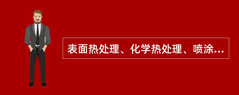 表面热处理、化学热处理、喷涂、喷焊、镀铬、低温镀铁、刷镀等都属于( )。