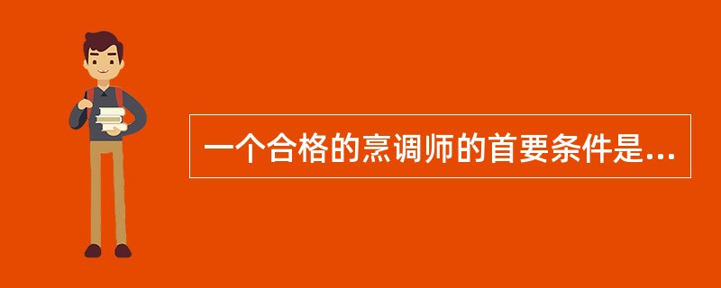 一个合格的烹调师的首要条件是具备()。