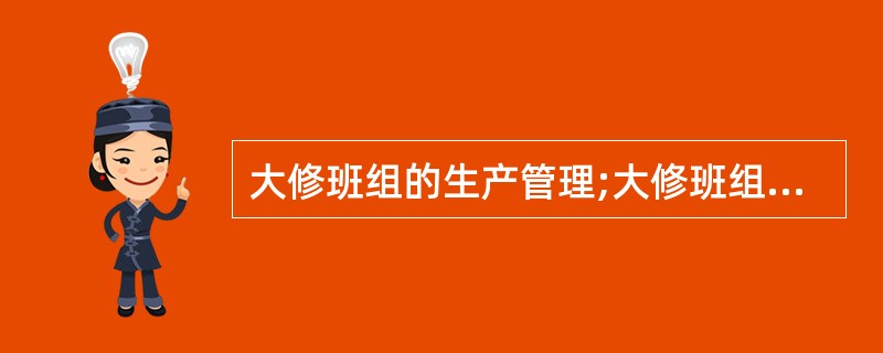 大修班组的生产管理;大修班组的修理任务是生产型、计划型的,需要按指令修理周期,保