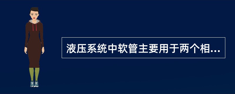 液压系统中软管主要用于两个相对运动之间的连接。