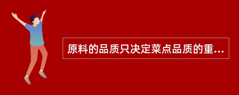 原料的品质只决定菜点品质的重要因素,所以要搞好原料()。