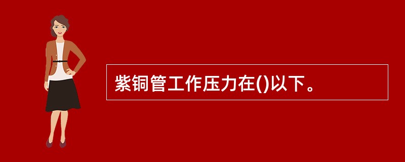 紫铜管工作压力在()以下。