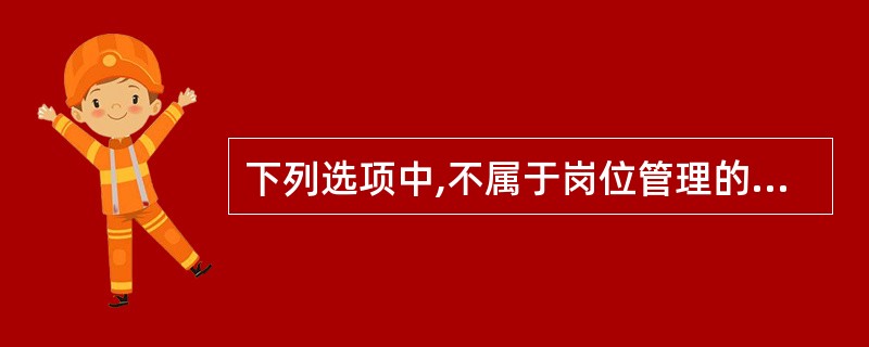 下列选项中,不属于岗位管理的特点是()。