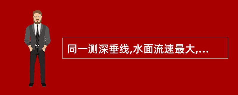 同一测深垂线,水面流速最大,河底流速最小。