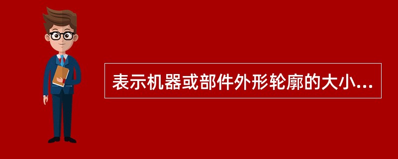 表示机器或部件外形轮廓的大小尺寸称为()。