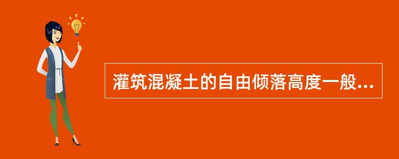 灌筑混凝土的自由倾落高度一般不超过()。