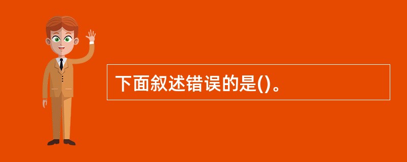 下面叙述错误的是()。