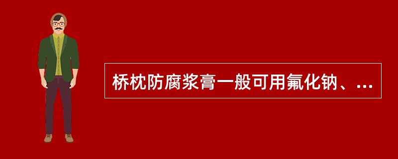 桥枕防腐浆膏一般可用氟化钠、煤焦油按重量比1:1混合配制。